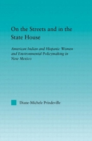 On the Streets and in the State House: American Indian and Hispanic Women and Environmental Policymaking in New Mexico (Indigenous Peoples and Politics) 0415946891 Book Cover