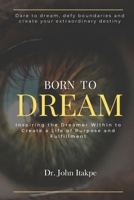 BORN TO DREAM: Inspiring The Dreamer Within To Create A Life Of Purpose And Fulfilment B0CFD4QTQN Book Cover