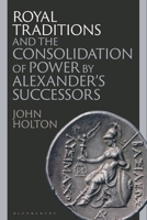 Royal Traditions and the Consolidation of Power by Alexander’s Successors 1350399116 Book Cover