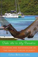 Take Me to My Paradise: Tourism and Nationalism in the British Virgin Islands 0813548101 Book Cover