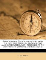 Bibliographia Graeca: An Inquiry Into the Date and Origin of Book-Writing Among the Greeks, with Reference to the Most Recent Opinions and Researches (Classic Reprint) 1358914621 Book Cover