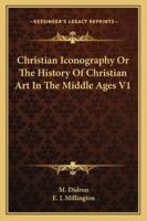 Christian Iconography ; or, the History of Christian Art in the Middle Ages; Volume 1 1016220375 Book Cover