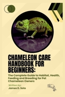 Chameleon Care Handbook for Beginners: The Complete Guide to Habitat, Health, Feeding and Breeding for Pet Chameleon Owners B0FJG8SN1G Book Cover