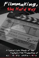 Filmmaking, the Hard Way: A Cynical Case Study of the Making of All God's Creatures 0615822355 Book Cover