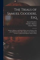 The Trials of Samuel Goodere, Esq [electronic Resource]: Matthew Mahony, and Charles White, for the Murder of Sir John Dineley Goodere, Bart. (brother ... Goodere) on Board His Majesty's Ship the Ruby 1015347924 Book Cover