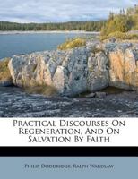 Practical Discourses On Regeneration, And On Salvation By Faith 1348000112 Book Cover