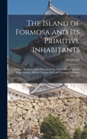 The Island of Formosa and Its Primitive Inhabitants: a Paper Read at a Joint Meeting of the China Society and the Japan Society, Held at Caxton Hall, 1013963253 Book Cover