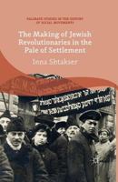 The Making of Jewish Revolutionaries in the Pale of Settlement: Community and Identity during the Russian Revolution and its Immediate Aftermath, 1905–07 1137430222 Book Cover