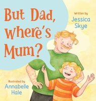 But Dad, Where's Mum? 1923589008 Book Cover