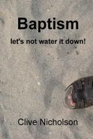 Baptism: let's not water it down! 1530796385 Book Cover