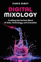Digital Mixology : Crafting the Perfect Blend of Data, Technology, and Innovation 1634627377 Book Cover