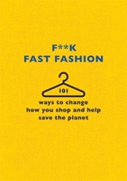 F**k Fast Fashion: 101 ways to change how you shop and help save the planet 1409197980 Book Cover