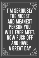 I'M SERIOUSLY THE NICEST AND MEANEST PERSON YOU WILL EVER MEET. NOW FUCK OFF AND HAVE A GREAT DAY: Funny Blank Lined Ofiice Journals For Friend or Coworkers 1692269291 Book Cover