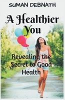 A Healthier You: Revealing the Secret to Good Health B0CCT7CS4J Book Cover