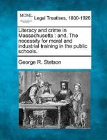Literacy and crime in Massachusetts: and, The necessity for moral and industrial training in the public schools. 1240052715 Book Cover