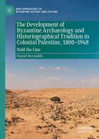 The Development of Byzantine Archaeology and Historiographical Tradition in Colonial Palestine, 1800-1948: Hold the Line (New Approaches to Byzantine History and Culture) 3032037832 Book Cover