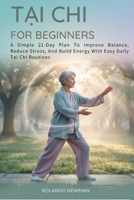 TAI CHI FOR BEGINNERS: A Simple 21-Day Plan To Improve Balance, Reduce Stress, And Build Energy With Easy Daily Tai Chi Routines B0GRWGCZT4 Book Cover