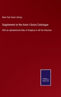 Supplement to the Astor library catalogue: with an alphabetical index of subjects in all the volumes 9389525721 Book Cover