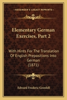 Elementary German Exercises, Part 2: With Hints For The Translation Of English Prepositions Into German 116541175X Book Cover
