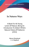 In nature's ways, a book for all young lovers of nature; being an introduction to Gilbert White's "Natural history of Selborne" 0548774676 Book Cover