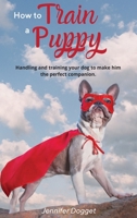 How to train a puppy: Handling and training your dog to make him the perfect companion. 1914172957 Book Cover