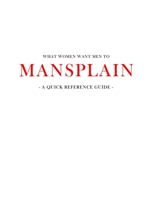 What women want men to MANSPLAIN: A quick reference guide 1916118143 Book Cover