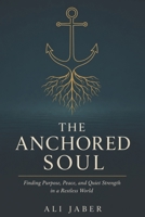 The Anchored Soul: Finding Purpose, Peace, and Quiet Strength in a Restless World B0H6XZT6WR Book Cover