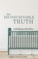 The Inconceivable Truth: Rethinking Infertility 1620205599 Book Cover