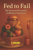 Fed to Fail: The Inverted Pyramid of Modern Nutrition (Rabbit Holes & Remedies) B0G6WM1Z7B Book Cover