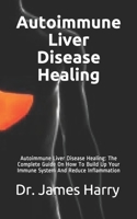 Autoimmune Liver Disease Healing: Autoimmune Liver Disease Healing: The Complete Guide On How To Build Up Your Immune System And Reduce Inflammation B08JH8BHYT Book Cover