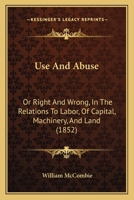 Use and Abuse; or Right and Wrong, in the Relations to Labour, of Capital, Machinery, and Land 1012585204 Book Cover