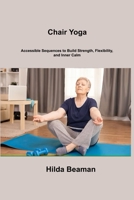 Chair Yoga: Accessible Sequences to Build Strength, Flexibility, and Inner Calm 1806306530 Book Cover