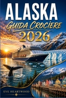 ALASKA GUIDA CROCIERE 2026: La tua guida completa all'Inside Passage, alla Baia dei Ghiacciai e all'ultima frontiera americana, dalla nave alla terraferma (Italian Edition) B0HGR7WZCZ Book Cover
