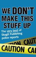 We Don't Make This Stuff Up, the very best of Skagit Publishing police reports 0615720358 Book Cover