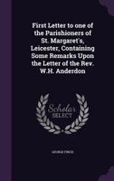 First Letter to One of the Parishioners of St. Margaret's, Leicester, Containing Some Remarks Upon the Letter of the REV. W.H. Anderdon 1359355219 Book Cover