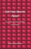 Get Your Desires Faster: To Make All Your Dreams Come True 1534619038 Book Cover