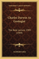 Charles Darwin As Geologist: The Rede Lecture, 1909 0548806586 Book Cover