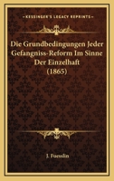 Die Grundbedingungen Jeder Gefangniss-Reform Im Sinne Der Einzelhaft (1865) 034117761X Book Cover