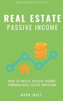 Real Estate Passive Income: How To Create Passive Income Through Real Estate Investing 1085963861 Book Cover