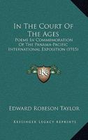 In The Court Of The Ages: Poems In Commemoration Of The Panama-Pacific International Exposition 1271153718 Book Cover