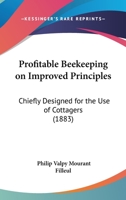Profitable Beekeeping On Improved Principles: Chiefly Designed For The Use Of Cottagers 1167178068 Book Cover