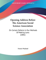 Opening Address Before The American Social Science Association: On Certain Defects In Our Methods Of Making Laws 1120665019 Book Cover