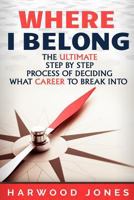 Where I Belong: The Ultimate Step by Step Process of Deciding What Career to Break Into 1540354644 Book Cover