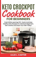 Keto Crockpot Cookbook For Beginners: Cook While Learning! 50+ Quick And Easy Healthy Keto Recipes For Absolute Beginners. Get Creative And Start Your Diet Today! 1802162550 Book Cover