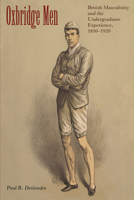 Oxbridge Men: British Masculinity and the Undergraduate Experience, 1850-1920 0253345782 Book Cover