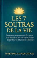 Les 7 Soutras de la Vie: Surmontez vos peurs, révélez votre confiance et créez une vie de succès, de bonheur et d’harmonie intérieure B0FTZ8J564 Book Cover