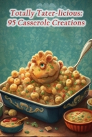 Totally Tater-licious: 95 Casserole Creations B0CGBXH6DC Book Cover