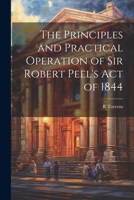 The Principles and Practical Operation of Sir Robert Peel's Act of 1844 1022042955 Book Cover