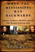 When the Mississippi Ran Backwards : Empire, Intrigue, Murder, and the New Madrid Earthquakes 0743242793 Book Cover