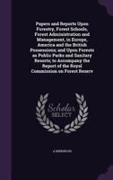 Papers and Reports Upon Forestry, Forest Schools, Forest Administration and Management, in Europe, America and the British Possessions; And Upon Forests as Public Parks and Sanitary Resorts; To Accomp 1347220682 Book Cover